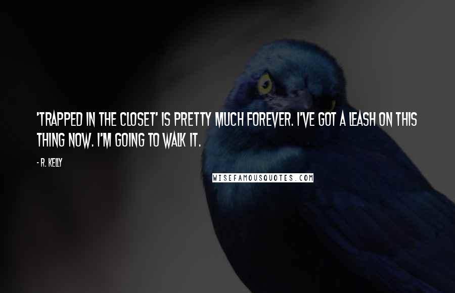 R. Kelly Quotes: 'Trapped in the Closet' is pretty much forever. I've got a leash on this thing now. I'm going to walk it.