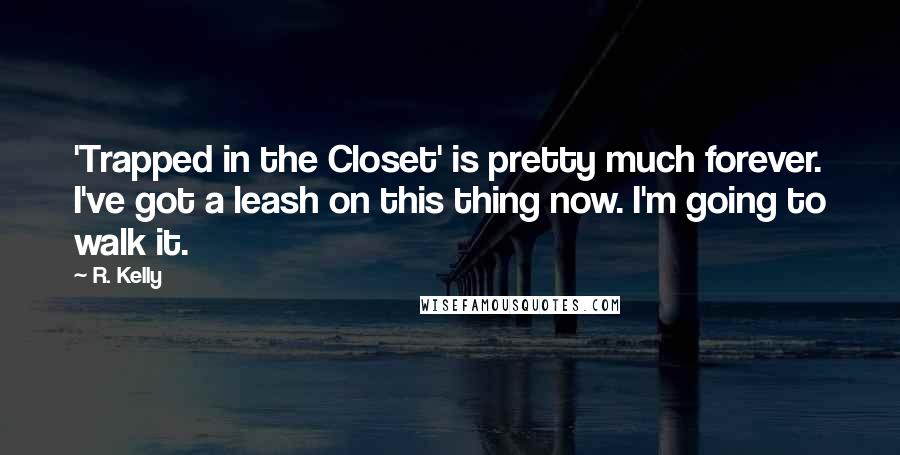 R. Kelly Quotes: 'Trapped in the Closet' is pretty much forever. I've got a leash on this thing now. I'm going to walk it.