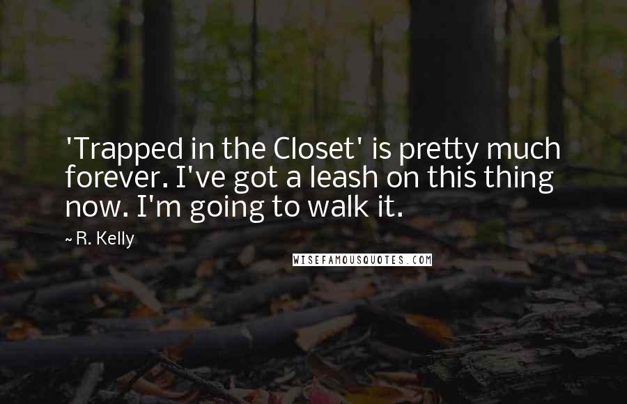 R. Kelly Quotes: 'Trapped in the Closet' is pretty much forever. I've got a leash on this thing now. I'm going to walk it.