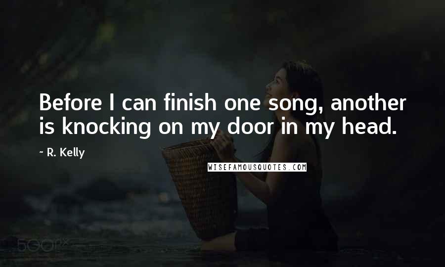 R. Kelly Quotes: Before I can finish one song, another is knocking on my door in my head.