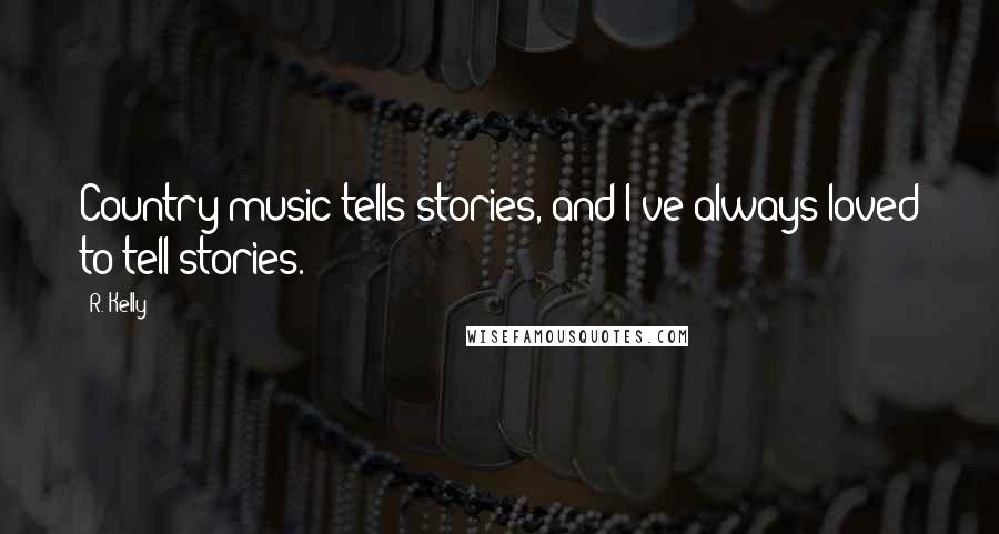 R. Kelly Quotes: Country music tells stories, and I've always loved to tell stories.