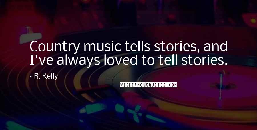 R. Kelly Quotes: Country music tells stories, and I've always loved to tell stories.