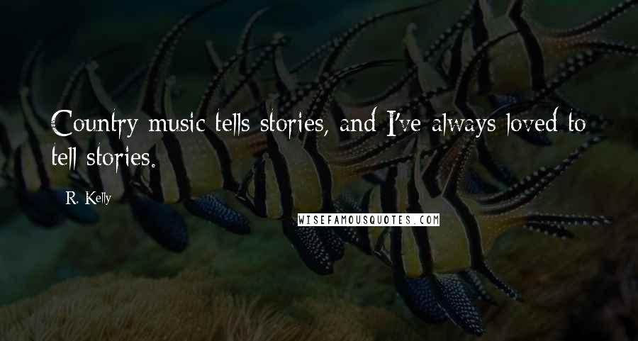 R. Kelly Quotes: Country music tells stories, and I've always loved to tell stories.