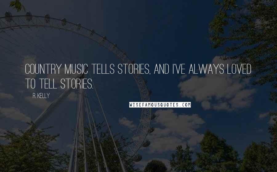 R. Kelly Quotes: Country music tells stories, and I've always loved to tell stories.