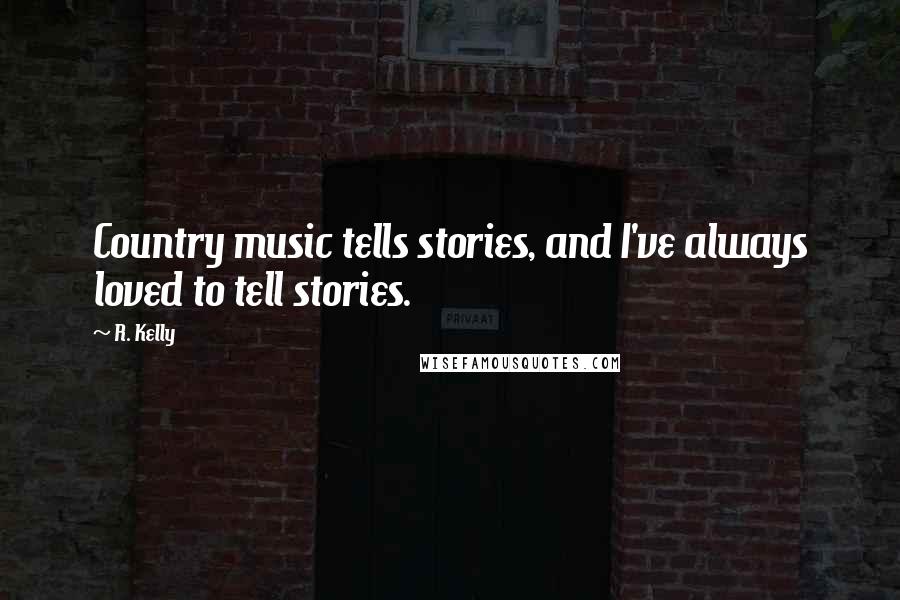 R. Kelly Quotes: Country music tells stories, and I've always loved to tell stories.