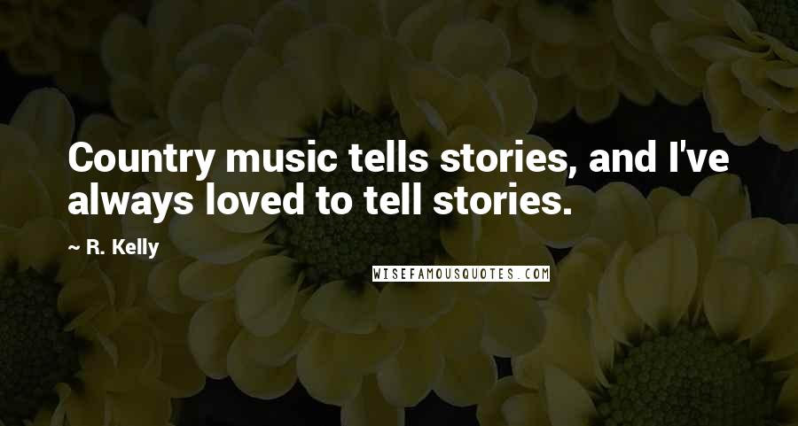 R. Kelly Quotes: Country music tells stories, and I've always loved to tell stories.