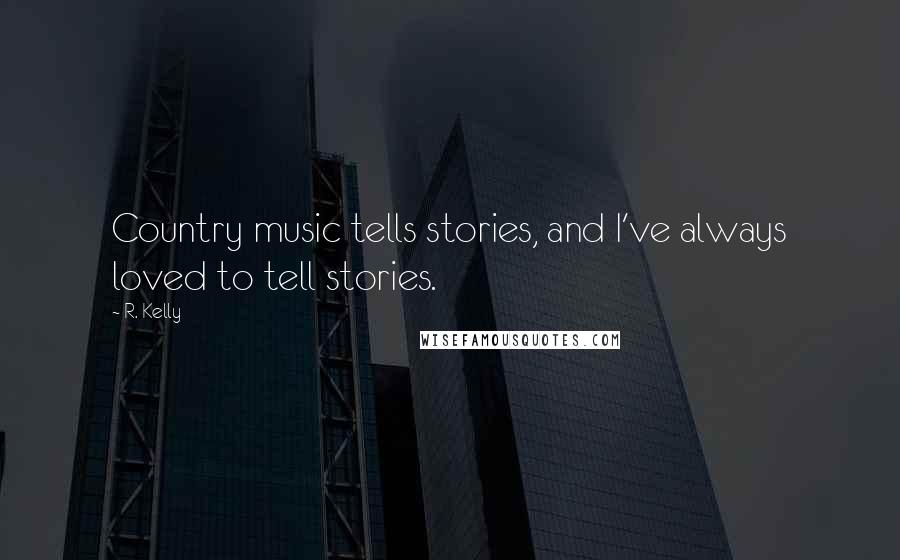 R. Kelly Quotes: Country music tells stories, and I've always loved to tell stories.