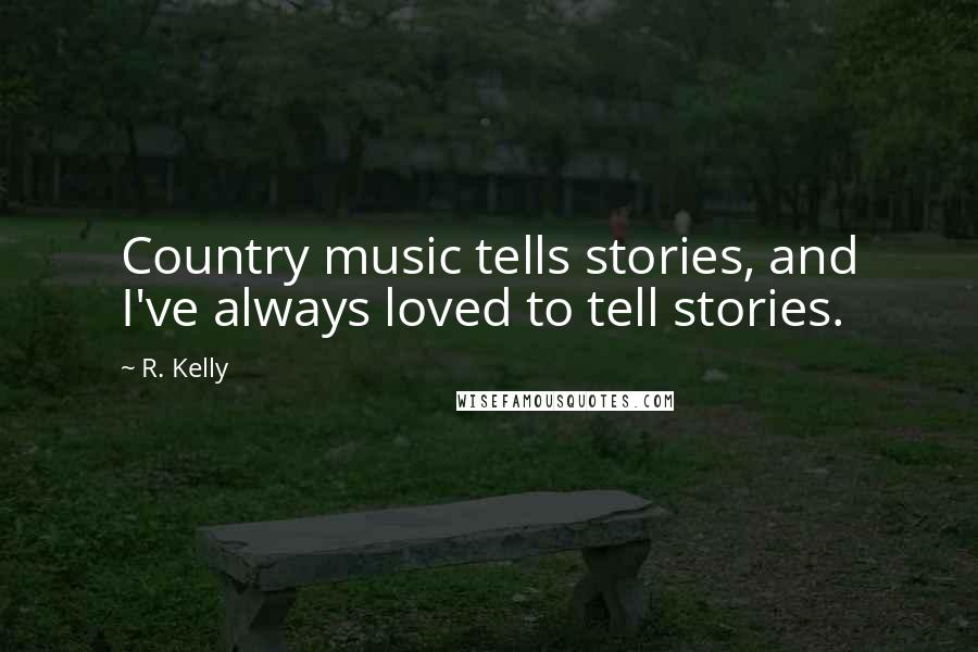 R. Kelly Quotes: Country music tells stories, and I've always loved to tell stories.