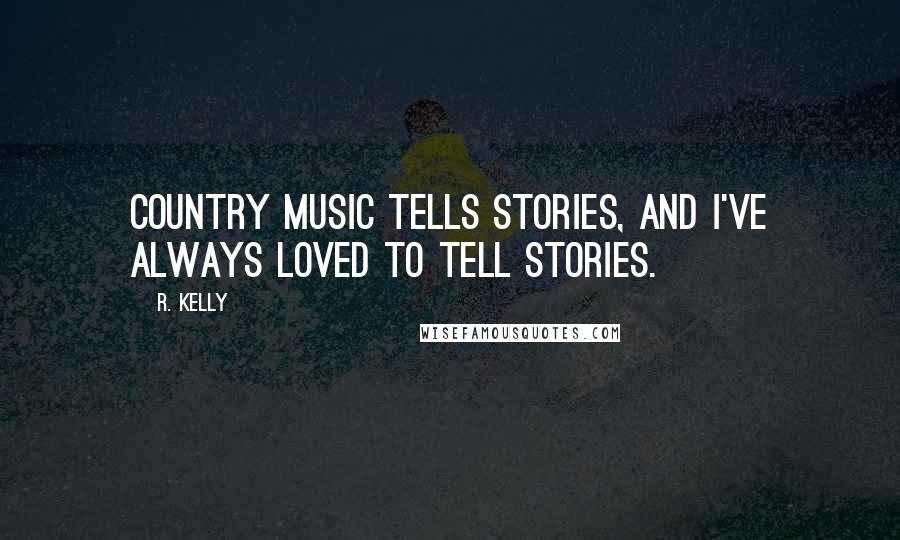 R. Kelly Quotes: Country music tells stories, and I've always loved to tell stories.