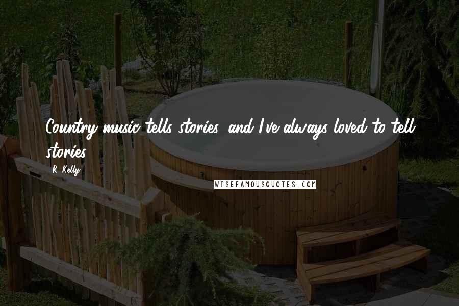 R. Kelly Quotes: Country music tells stories, and I've always loved to tell stories.