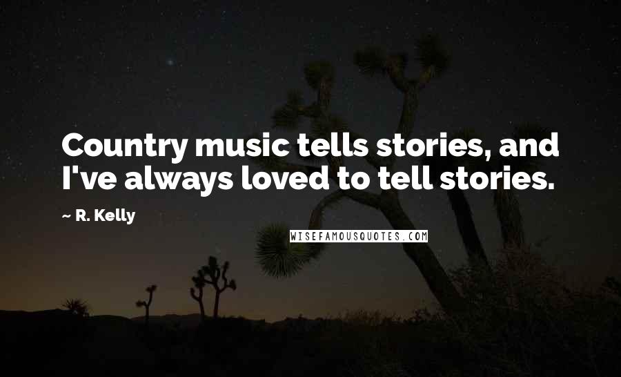 R. Kelly Quotes: Country music tells stories, and I've always loved to tell stories.