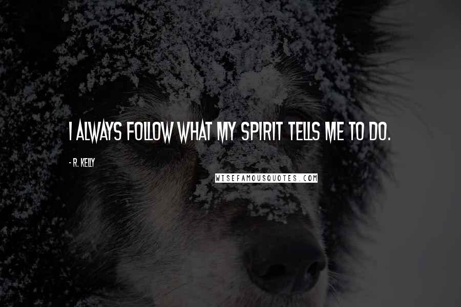 R. Kelly Quotes: I always follow what my spirit tells me to do.