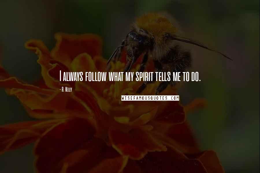 R. Kelly Quotes: I always follow what my spirit tells me to do.