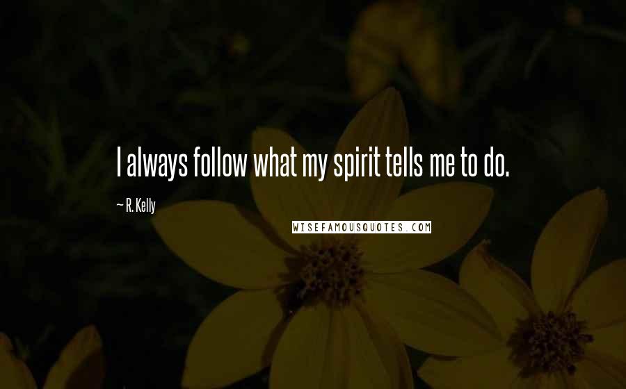R. Kelly Quotes: I always follow what my spirit tells me to do.