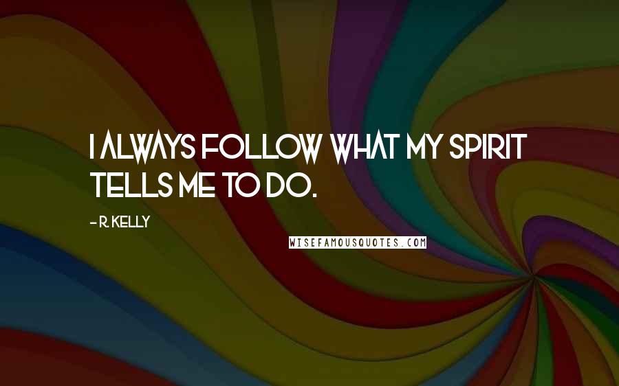R. Kelly Quotes: I always follow what my spirit tells me to do.