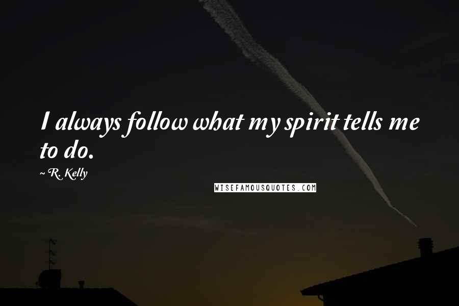 R. Kelly Quotes: I always follow what my spirit tells me to do.