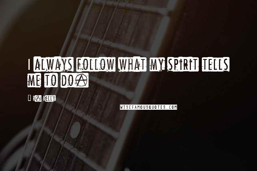 R. Kelly Quotes: I always follow what my spirit tells me to do.