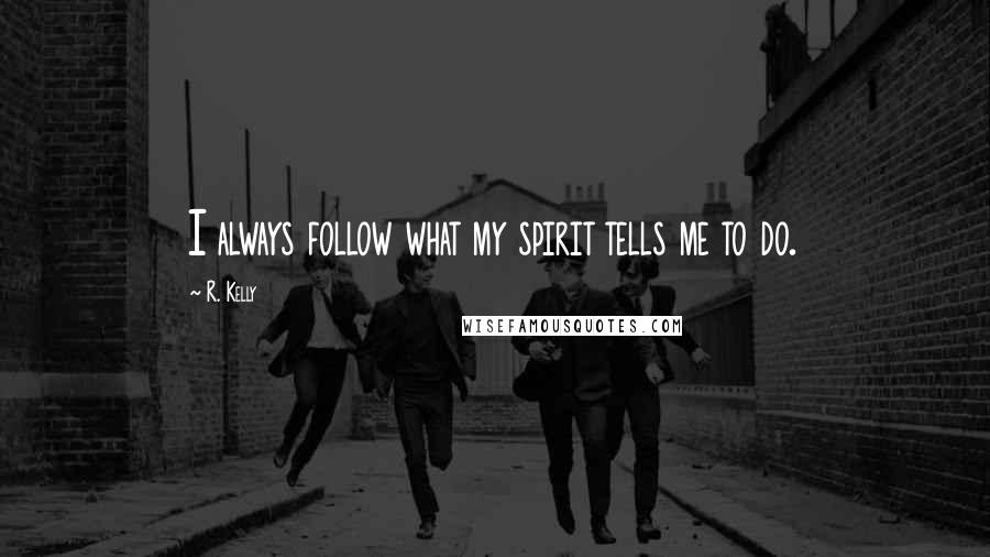 R. Kelly Quotes: I always follow what my spirit tells me to do.