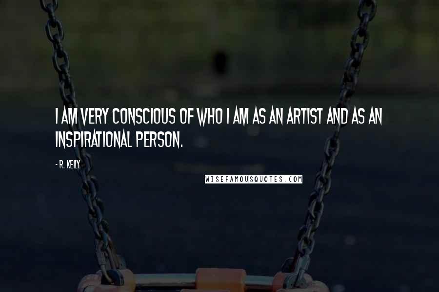 R. Kelly Quotes: I am very conscious of who I am as an artist and as an inspirational person.