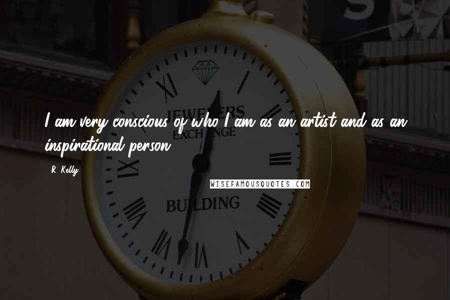 R. Kelly Quotes: I am very conscious of who I am as an artist and as an inspirational person.