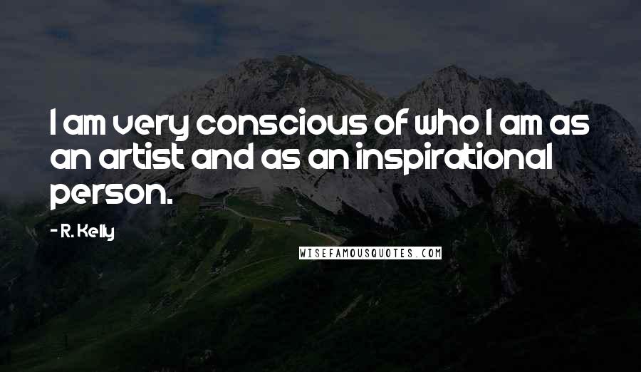 R. Kelly Quotes: I am very conscious of who I am as an artist and as an inspirational person.