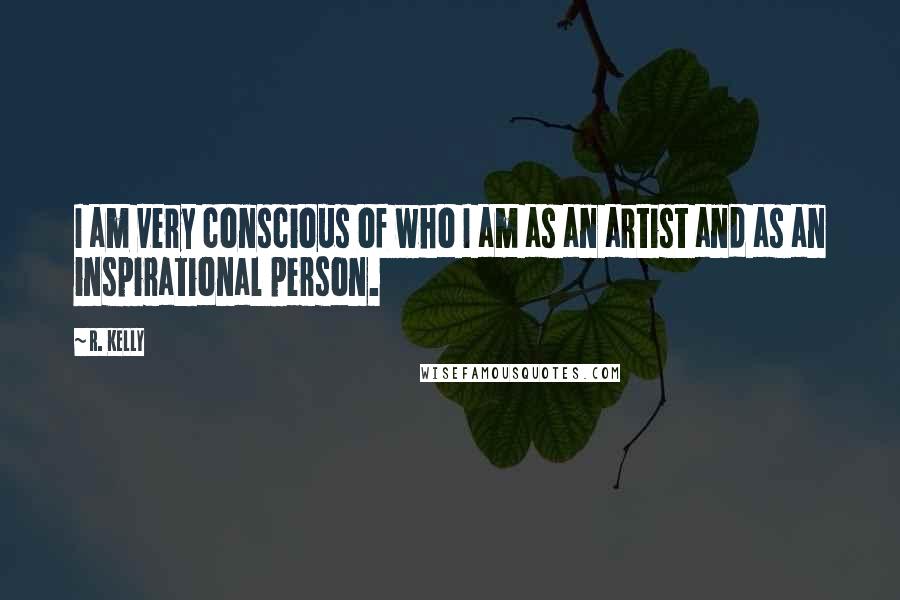 R. Kelly Quotes: I am very conscious of who I am as an artist and as an inspirational person.