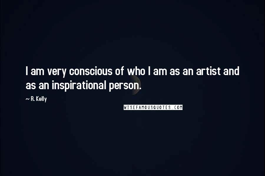 R. Kelly Quotes: I am very conscious of who I am as an artist and as an inspirational person.