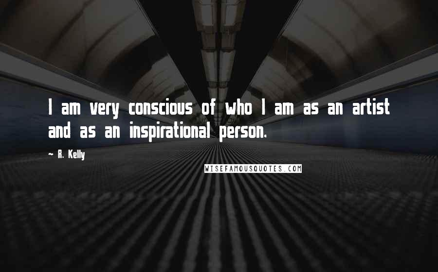 R. Kelly Quotes: I am very conscious of who I am as an artist and as an inspirational person.