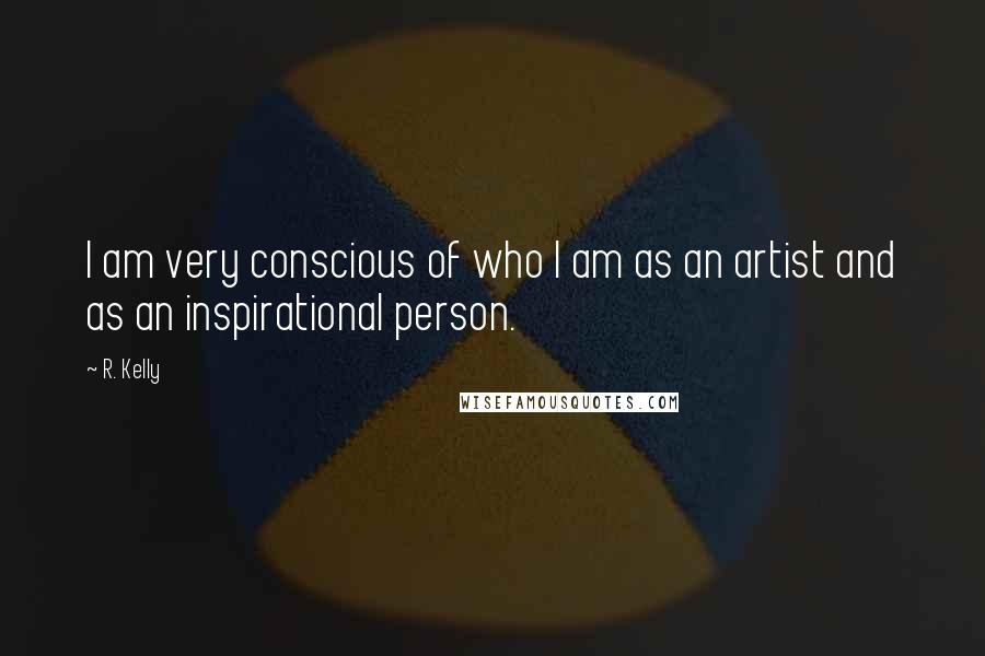 R. Kelly Quotes: I am very conscious of who I am as an artist and as an inspirational person.