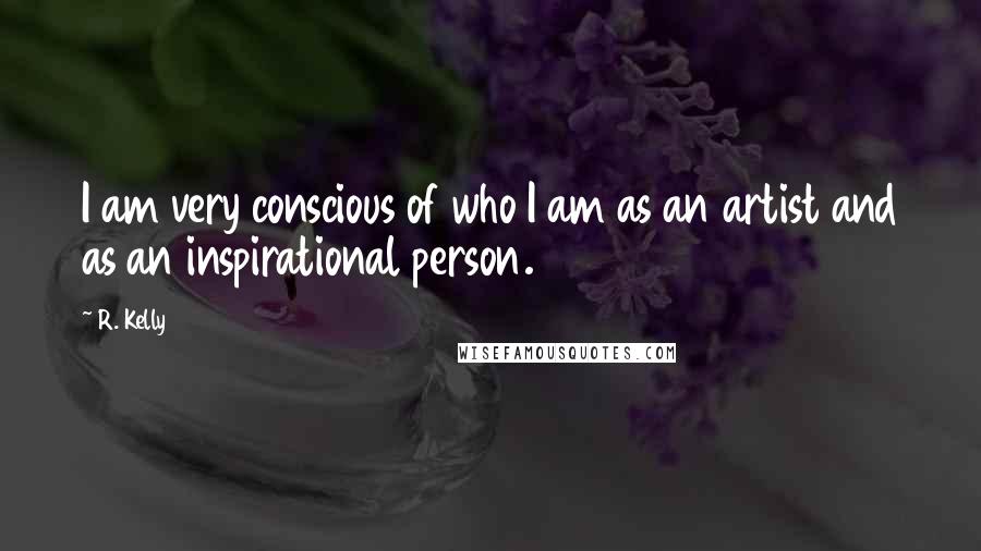 R. Kelly Quotes: I am very conscious of who I am as an artist and as an inspirational person.