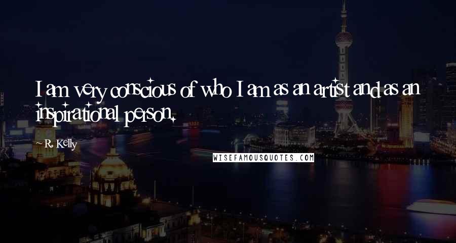 R. Kelly Quotes: I am very conscious of who I am as an artist and as an inspirational person.