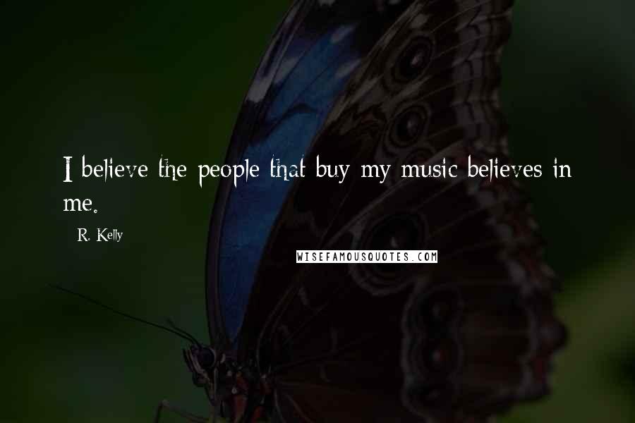 R. Kelly Quotes: I believe the people that buy my music believes in me.