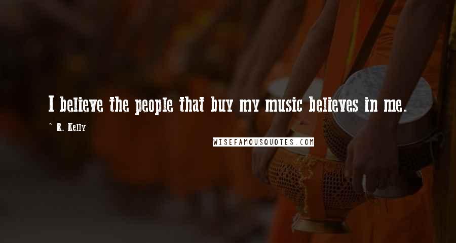 R. Kelly Quotes: I believe the people that buy my music believes in me.