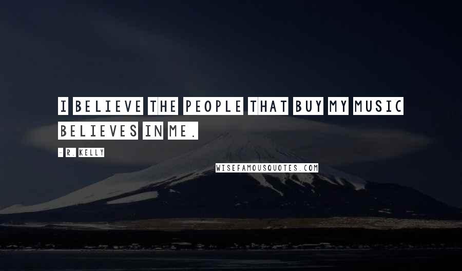 R. Kelly Quotes: I believe the people that buy my music believes in me.