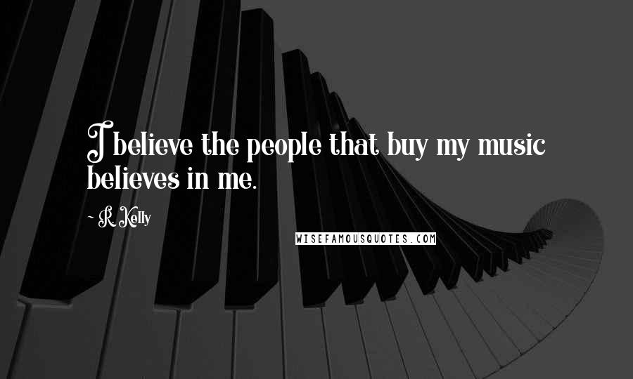 R. Kelly Quotes: I believe the people that buy my music believes in me.
