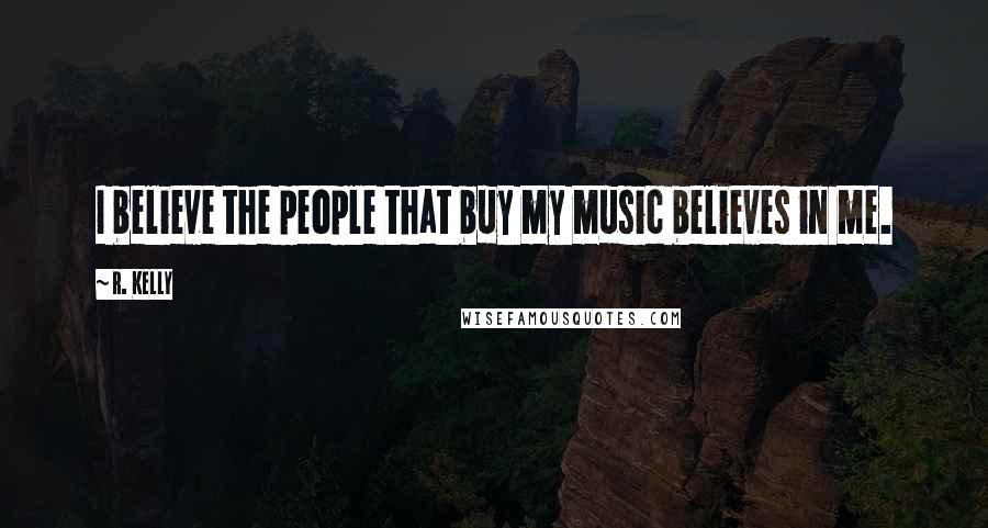 R. Kelly Quotes: I believe the people that buy my music believes in me.