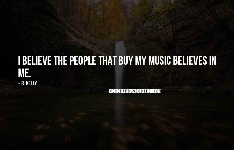 R. Kelly Quotes: I believe the people that buy my music believes in me.