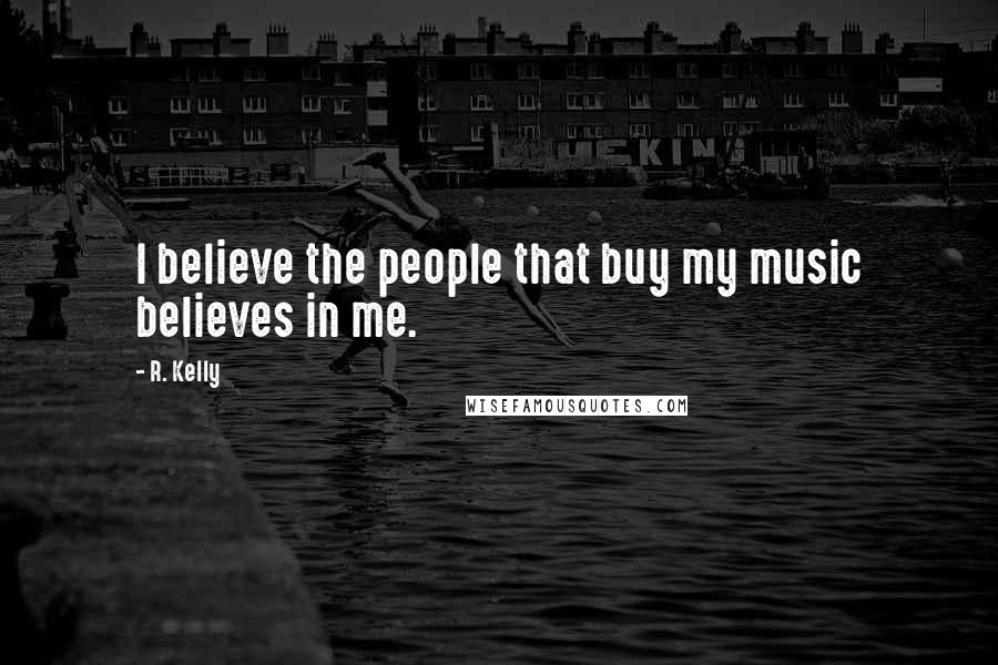 R. Kelly Quotes: I believe the people that buy my music believes in me.