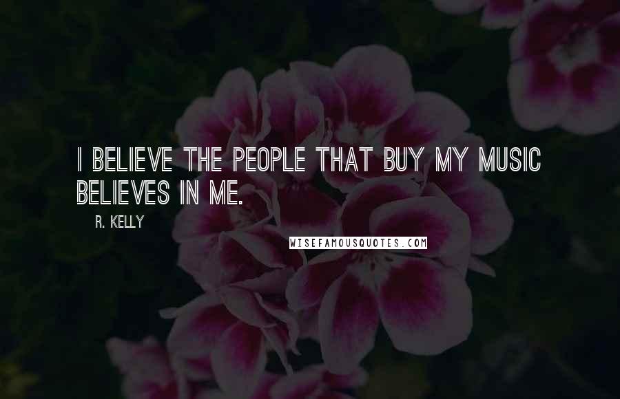 R. Kelly Quotes: I believe the people that buy my music believes in me.