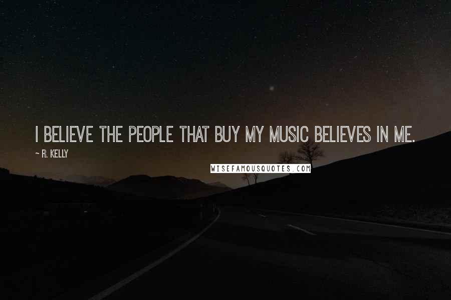 R. Kelly Quotes: I believe the people that buy my music believes in me.