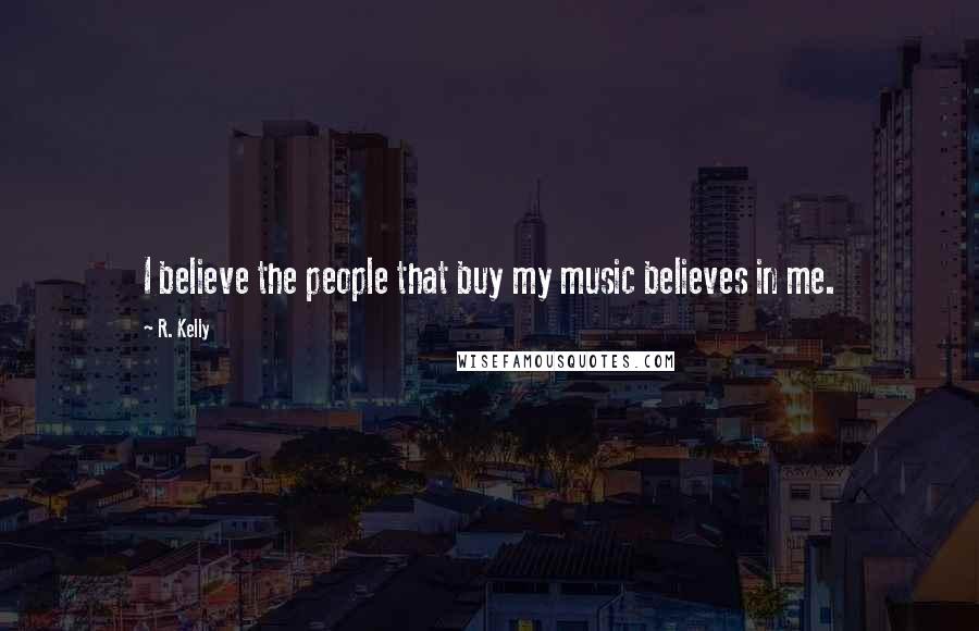 R. Kelly Quotes: I believe the people that buy my music believes in me.
