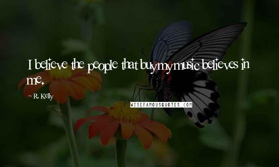 R. Kelly Quotes: I believe the people that buy my music believes in me.