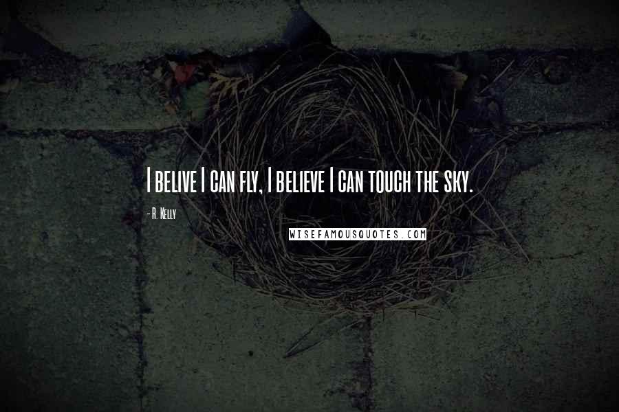 R. Kelly Quotes: I belive I can fly, I believe I can touch the sky.