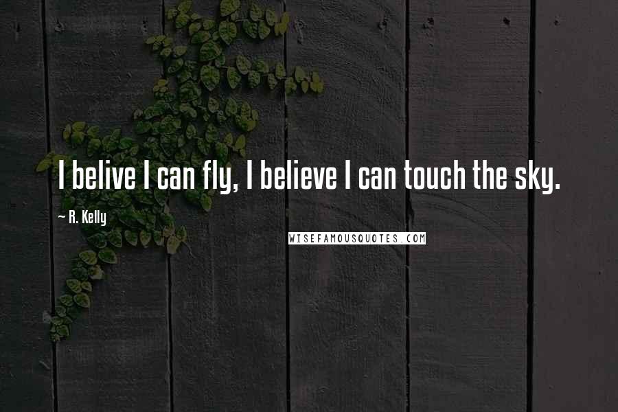 R. Kelly Quotes: I belive I can fly, I believe I can touch the sky.