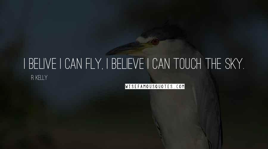 R. Kelly Quotes: I belive I can fly, I believe I can touch the sky.