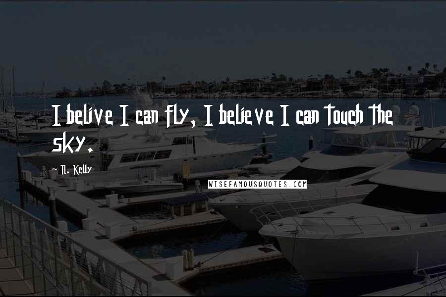R. Kelly Quotes: I belive I can fly, I believe I can touch the sky.