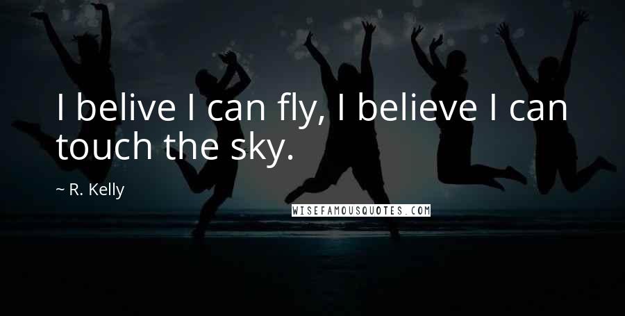 R. Kelly Quotes: I belive I can fly, I believe I can touch the sky.