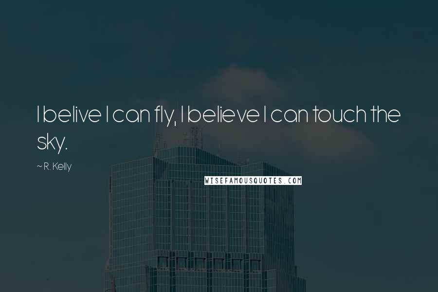 R. Kelly Quotes: I belive I can fly, I believe I can touch the sky.
