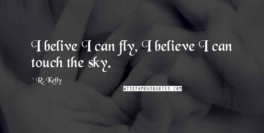 R. Kelly Quotes: I belive I can fly, I believe I can touch the sky.