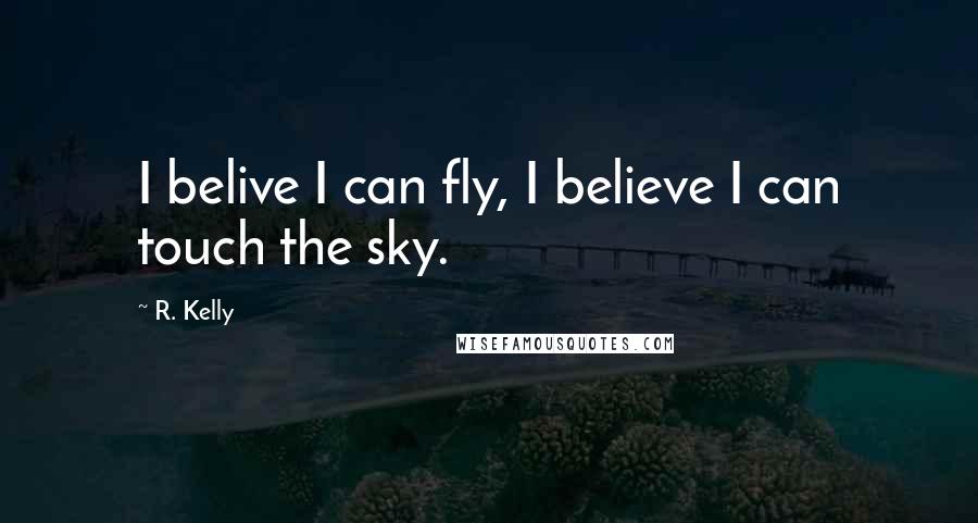 R. Kelly Quotes: I belive I can fly, I believe I can touch the sky.